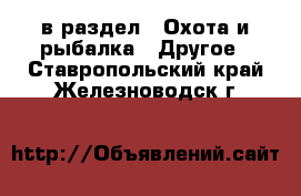  в раздел : Охота и рыбалка » Другое . Ставропольский край,Железноводск г.